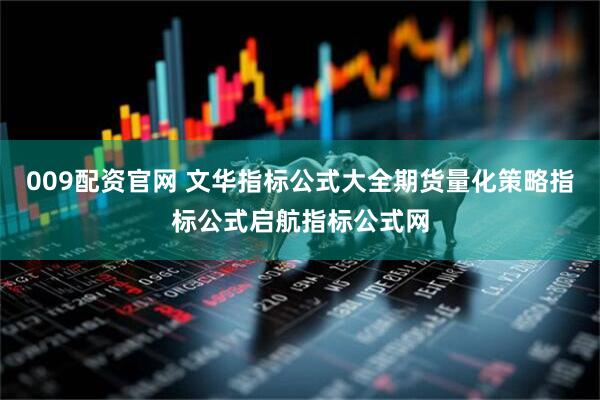 009配资官网 文华指标公式大全期货量化策略指标公式启航指标公式网