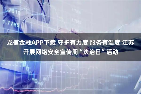 龙信金融APP下载 守护有力度 服务有温度 江苏开展网络安全宣传周“法治日”活动