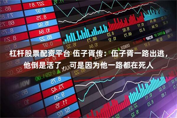 杠杆股票配资平台 伍子胥传：伍子胥一路出逃，他倒是活了，可是因为他一路都在死人