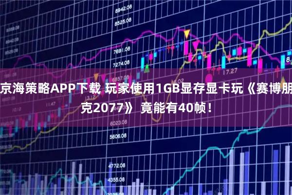京海策略APP下载 玩家使用1GB显存显卡玩《赛博朋克2077》 竟能有40帧！