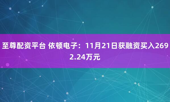 至尊配资平台 依顿电子：11月21日获融资买入2692.24万元