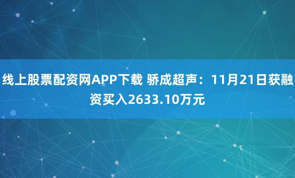 线上股票配资网APP下载 骄成超声：11月21日获融资买入2633.10万元