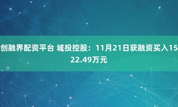 创融界配资平台 城投控股：11月21日获融资买入1522.49万元