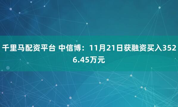 千里马配资平台 中信博：11月21日获融资买入3526.45万元