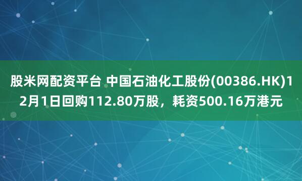 股米网配资平台 中国石油化工股份(00386.HK)12月1日回购112.80万股,耗资500.16万港元