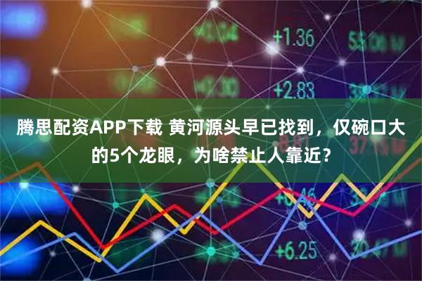 腾思配资APP下载 黄河源头早已找到，仅碗口大的5个龙眼，为啥禁止人靠近？