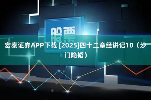 宏泰证券APP下载 [2025]四十二章经讲记10（沙门隐韬）